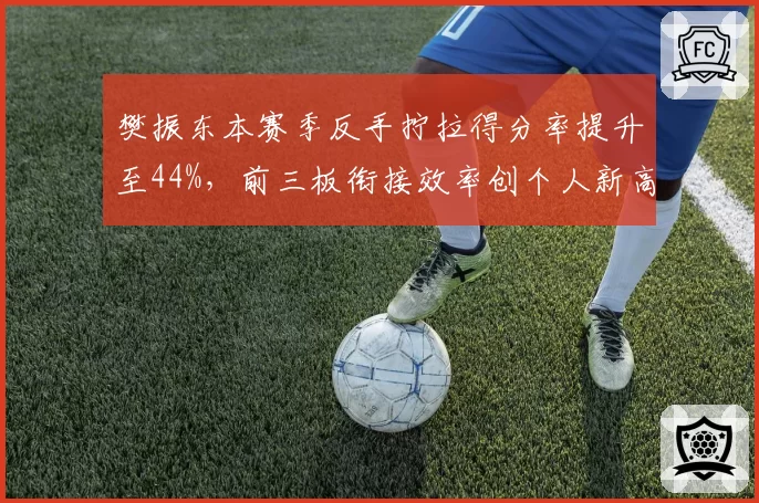 樊振东本赛季反手拧拉得分率提升至44%，前三板衔接效率创个人新高。
