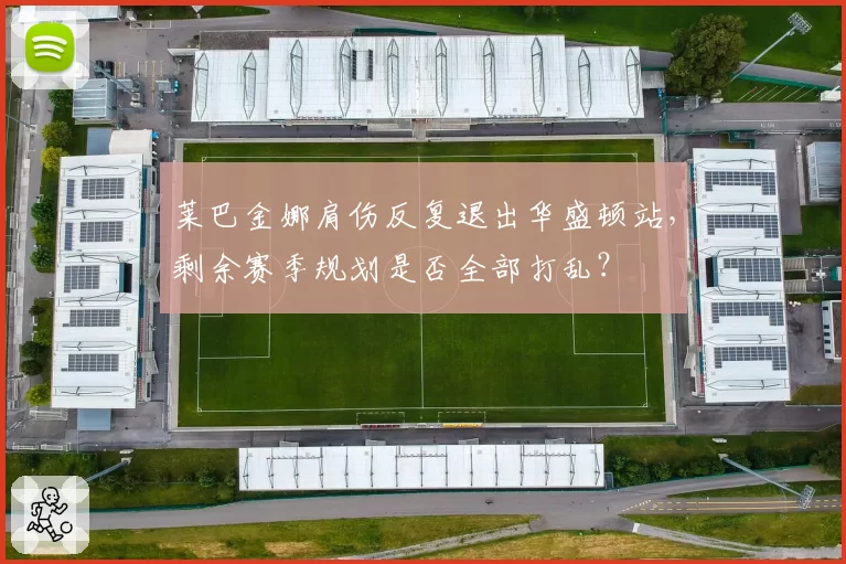 莱巴金娜肩伤反复退出华盛顿站，剩余赛季规划是否全部打乱？