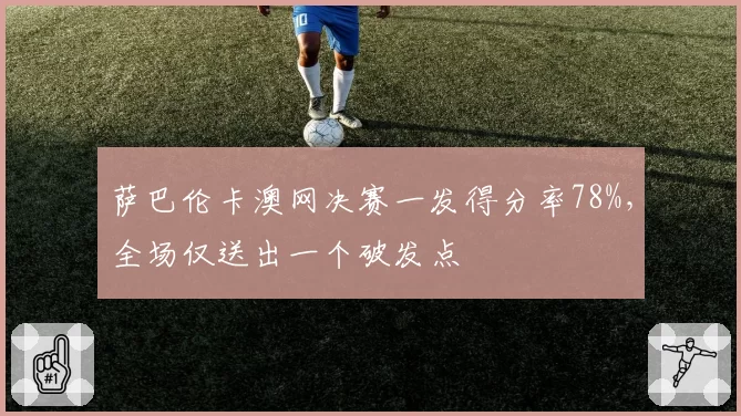萨巴伦卡澳网决赛一发得分率78%，全场仅送出一个破发点
