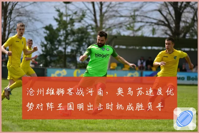 沧州雄狮客战河南，奥乌苏速度优势对阵王国明出击时机成胜负手
