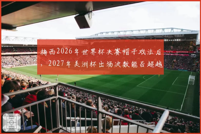 梅西2026年世界杯决赛帽子戏法后，2027年美洲杯出场次数能否超越萨内蒂？