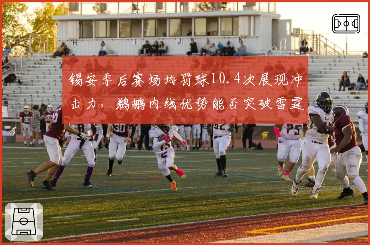 锡安季后赛场均罚球10.4次展现冲击力，鹈鹕内线优势能否突破雷霆防守