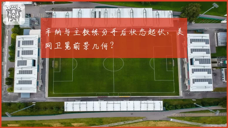 辛纳与主教练分手后状态起伏,美网卫冕前景几何?