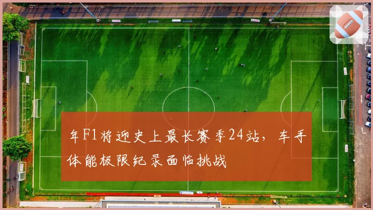 年F1将迎史上最长赛季24站，车手体能极限纪录面临挑战
