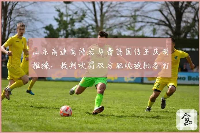 山东高速高诗岩与青岛国信王庆明推搡，裁判吹罚双方犯规被批各打五十大板
