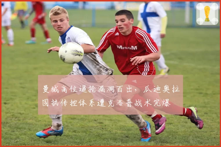 曼城高位逼抢漏洞百出,瓜迪奥拉固执传控体系遭克洛普战术完爆