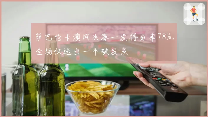 萨巴伦卡澳网决赛一发得分率78%，全场仅送出一个破发点